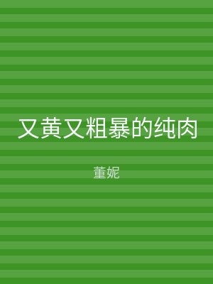 又黄又粗暴的纯肉