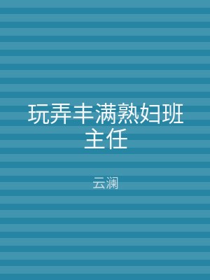玩弄丰满熟妇班主任
