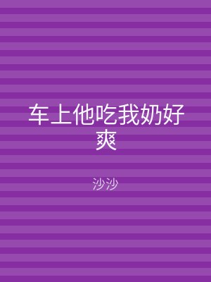 车上他吃我奶好爽