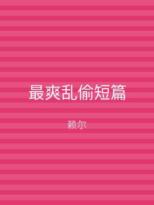 最爽乱偷短篇