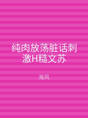 纯肉放荡脏话刺激H糙文苏
