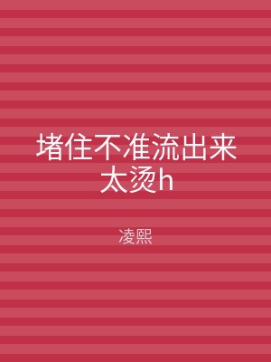 堵住不准流出来太烫h