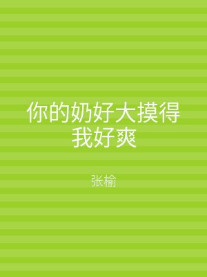 你的奶好大摸得我好爽