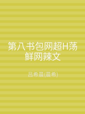 第八书包网超H荡鲜网辣文
