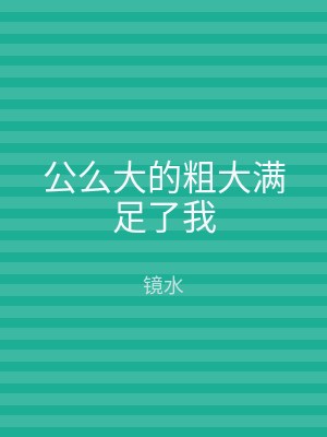 公么大的粗大满足了我