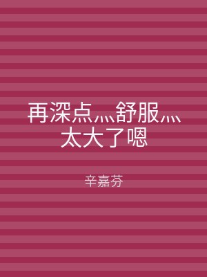 再深点灬舒服灬太大了嗯