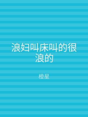 浪妇叫床叫的很浪的