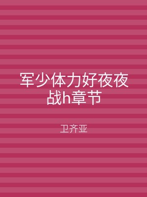 军少体力好夜夜战h章节