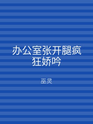 办公室张开腿疯狂娇吟