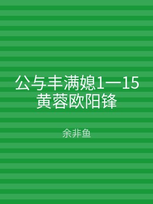 公与丰满媳1一15黄蓉欧阳锋