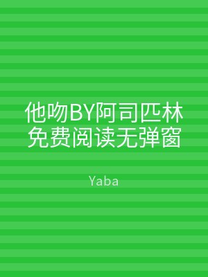他吻BY阿司匹林免费阅读无弹窗