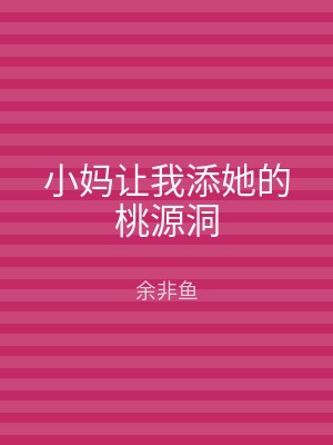 小妈让我添她的桃源洞