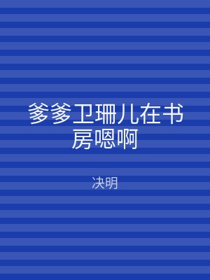 爹爹卫珊儿在书房嗯啊