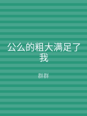 公么的粗大满足了我