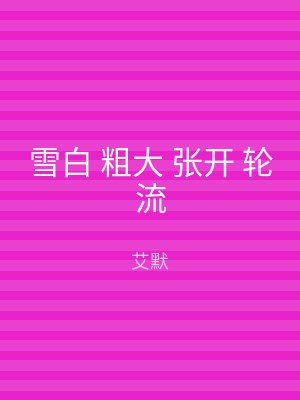 雪白 粗大 张开 轮流