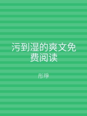 污到湿的爽文免费阅读
