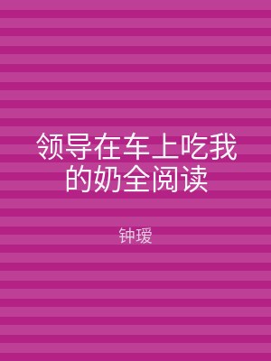 领导在车上吃我的奶全阅读