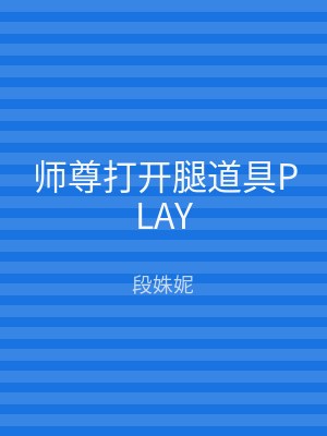 师尊打开腿道具PLAY