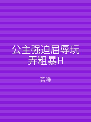 公主强迫屈辱玩弄粗暴H