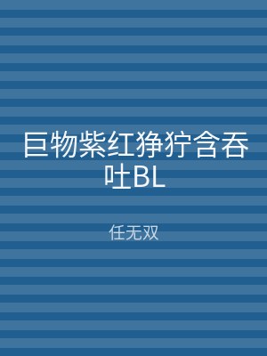 巨物紫红狰狞含吞吐BL