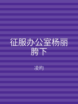 征服办公室杨丽胯下