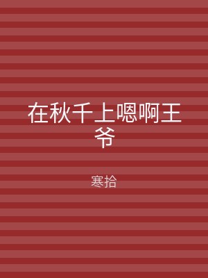 在秋千上嗯啊王爷