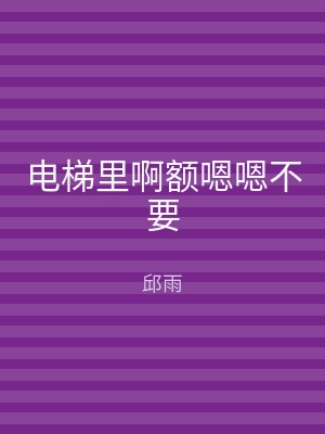 电梯里啊额嗯嗯不要