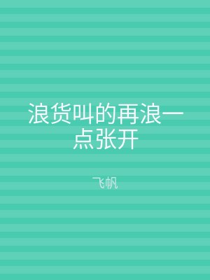 浪货叫的再浪一点张开