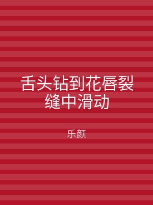 舌头钻到花唇裂缝中滑动