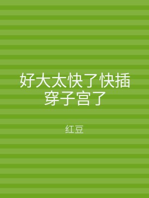 好大太快了快插穿子宫了