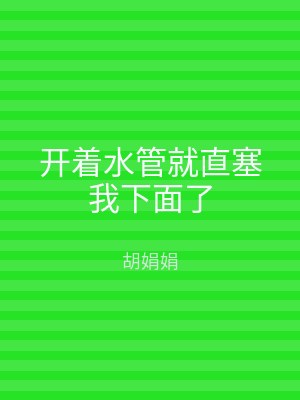 开着水管就直塞我下面了