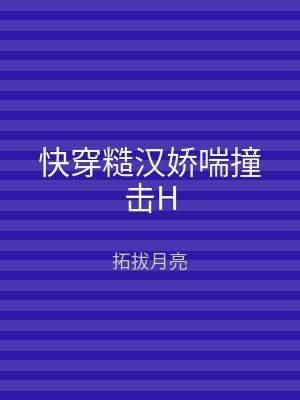 快穿糙汉娇喘撞击H