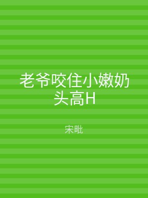 老爷咬住小嫩奶头高H