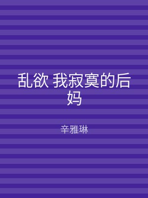 乱欲 我寂寞的后妈
