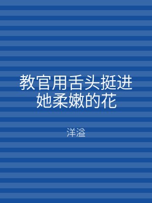 教官用舌头挺进她柔嫩的花