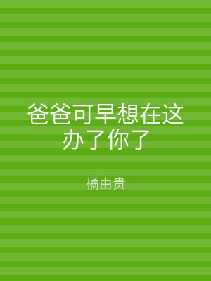 爸爸可早想在这办了你了