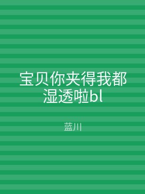 宝贝你夹得我都湿透啦bl