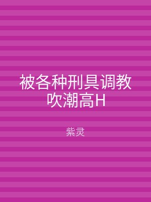 被各种刑具调教吹潮高H