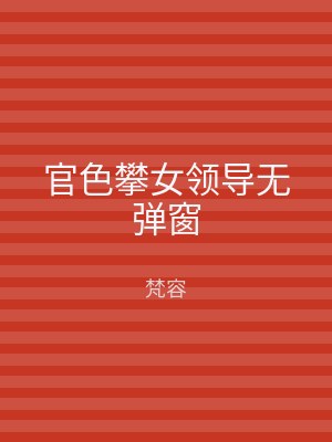 官色攀女领导无弹窗