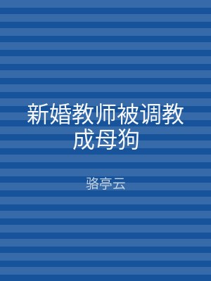 新婚教师被调教成母狗