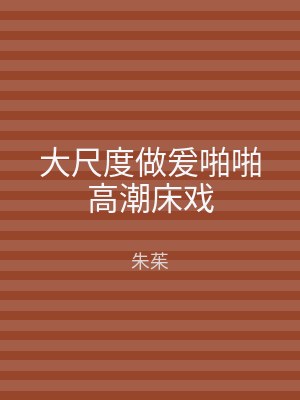 大尺度做爰啪啪高潮床戏