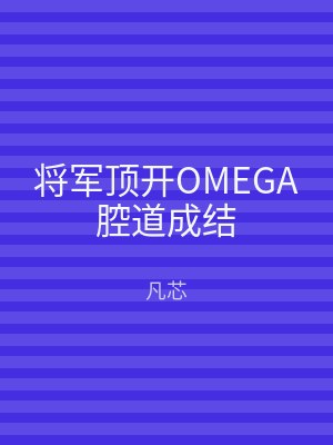 将军顶开OMEGA腔道成结
