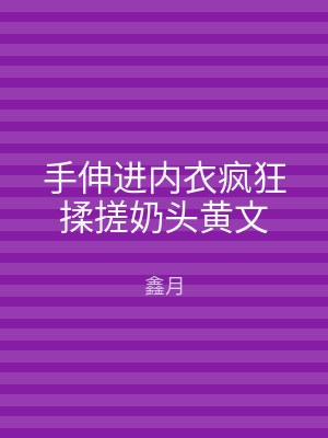 手伸进内衣疯狂揉搓奶头黄文