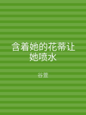 含着她的花蒂让她喷水