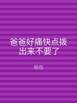 爸爸好痛快点拨出来不要了