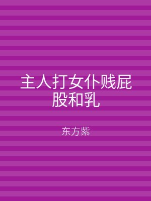主人打女仆贱屁股和乳