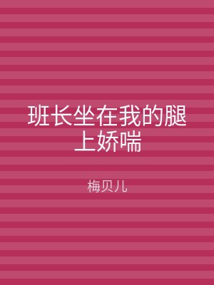 班长坐在我的腿上娇喘