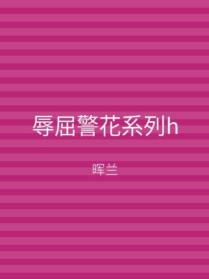 辱屈警花系列h