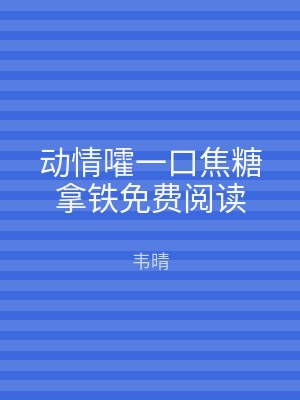 动情嚯一口焦糖拿铁免费阅读