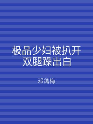 极品少妇被扒开双腿躁出白